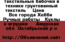 Текстильные бабочки в технике грунтованный текстиль. › Цена ­ 500 - Все города Хобби. Ручные работы » Куклы и игрушки   . Амурская обл.,Октябрьский р-н